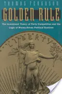 Regla de oro: La teoría de la inversión en la competición partidista y la lógica de los sistemas políticos impulsados por el dinero - Golden Rule: The Investment Theory of Party Competition and the Logic of Money-Driven Political Systems