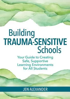 Construir escuelas sensibles al trauma: Guía para crear entornos de aprendizaje seguros y favorables para todos los alumnos - Building Trauma-Sensitive Schools: Your Guide to Creating Safe, Supportive Learning Environments for All Students