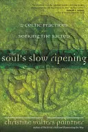 La lenta maduración del alma: 12 prácticas celtas para buscar lo sagrado - The Soul's Slow Ripening: 12 Celtic Practices for Seeking the Sacred