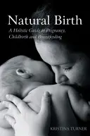 Parto natural: Guía holística del embarazo, el parto y la lactancia materna - Natural Birth: A Holistic Guide to Pregnancy, Childbirth and Breastfeeding