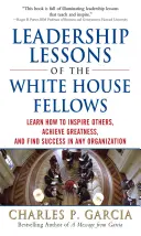 Lecciones de liderazgo de los becarios de la Casa Blanca: Aprenda a inspirar a otros, alcanzar la grandeza y encontrar el éxito en cualquier organización - Leadership Lessons of the White House Fellows: Learn How to Inspire Others, Achieve Greatness and Find Success in Any Organization