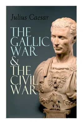 La guerra de las Galias y la guerra civil: relato histórico de la campaña militar de César en la Galia y la guerra civil romana - The Gallic War & The Civil War: Historical Account of Caesar's Military Campaign in Gaul & The Roman Civil War