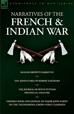 Narrativas de la guerra franco-india: Narrativa del guardabosques Brown, Aventuras de Robert Eastburn, Diario de Rufus Putnam - Infantería provincial &. - Narratives of the French & Indian War: Ranger Brown's Narrative, the Adventures of Robert Eastburn, the Journal of Rufus Putnam-Provincial Infantry &