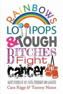 Rainbows, Lollipops, & Tough Bitches Fight Cancer: Historias breves de alegría, fe, amistad y risas - Rainbows, Lollipops, & Tough Bitches Fight Cancer: Short Stories of Joy, Faith, Friendship and Laughter