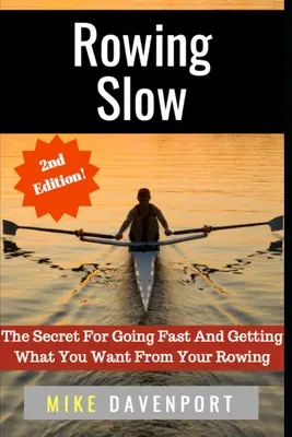 Remar despacio: El secreto para ir rápido y conseguir lo que quieres de tu remo - Rowing Slow: The Secret For Going Fast And Getting What You Want From Your Rowing