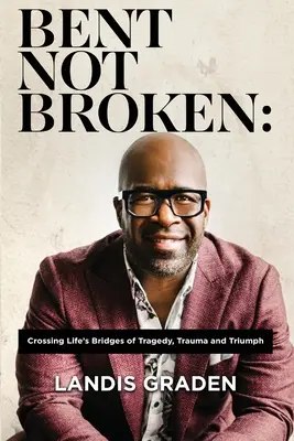 Bent Not Broken: Cruzar los puentes de la tragedia, el trauma y el triunfo en la vida - Bent Not Broken: Crossing Life's Bridges of Tragedy, Trauma and Triumph