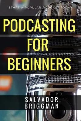 Podcasting para principiantes: Empiece, haga crecer y rentabilice su podcast - Podcasting for Beginners: Start, Grow and Monetize Your Podcast