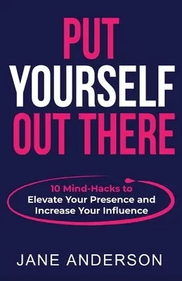 Ponte a prueba: 10 trucos mentales para elevar tu presencia y aumentar tu influencia - Put Yourself Out there: 10 Mind-Hacks to Elevate Your Presence and Increase Your Influence
