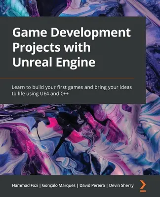 Proyectos de desarrollo de juegos con Unreal Engine: Aprende a crear tus primeros juegos y da vida a tus ideas usando UE4 y C++ - Game Development Projects with Unreal Engine: Learn to build your first games and bring your ideas to life using UE4 and C++