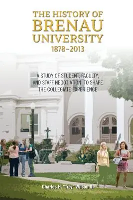 La historia de la Universidad de Brenau, 1878-2013: Un estudio de la negociación entre estudiantes, profesores y personal para dar forma a la experiencia universitaria - The History of Brenau University, 1878-2013: A Study of Student, Faculty, and Staff Negotiation to Shape the Collegiate Experience