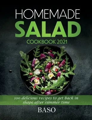 Libro de cocina de ensaladas caseras 2021: 100 deliciosas recetas para recuperar la forma después del verano - Homemade salad cookbook 2021: 100 delicious recipes to get back in shape after summer time