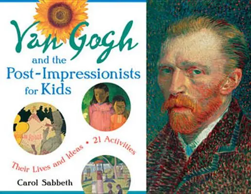 Van Gogh y los postimpresionistas para niños, 34: Su vida y sus ideas, 21 actividades - Van Gogh and the Post-Impressionists for Kids, 34: Their Lives and Ideas, 21 Activities