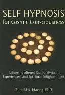 Autohipnosis para la Conciencia Cósmica: Alcanzando Estados Alterados, Experiencias Místicas e Iluminación Espiritual - Self Hypnosis for Cosmic Consciousness: Achieving Altered States, Mystical Experiences, and Spiritual Enlightenment