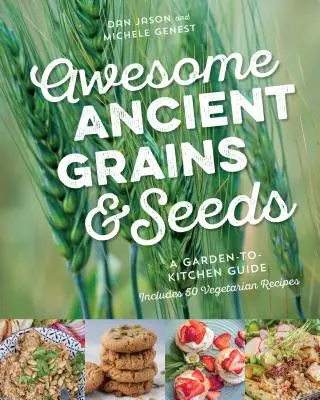 Granos y semillas ancestrales: Guía de la huerta a la cocina, incluye 50 recetas vegetarianas - Awesome Ancient Grains and Seeds: A Garden-To-Kitchen Guide, Includes 50 Vegetarian Recipes