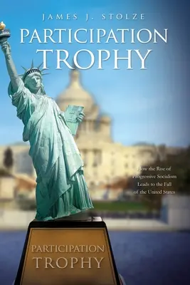 Trofeo de participación: Cómo el ascenso del socialismo progresista conduce a la caída de Estados Unidos - Participation Trophy: How the Rise of Progressive Socialism Leads to the Fall of the United States