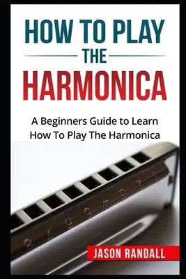 Cómo Tocar La Armónica: Guía para principiantes para aprender a tocar la armónica - How To Play The Harmonica: A Beginners Guide to Learn How To Play The Harmonica