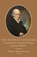 El delegado insurgente: Cartas escogidas y otros escritos de George Thatcher - The Insurgent Delegate: Selected Letters and Other Writings of George Thatcher