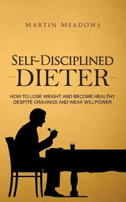 Autodisciplina para hacer dieta: Cómo perder peso y estar sano a pesar de los antojos y la debilidad de la fuerza de voluntad - Self-Disciplined Dieter: How to Lose Weight and Become Healthy Despite Cravings and Weak Willpower