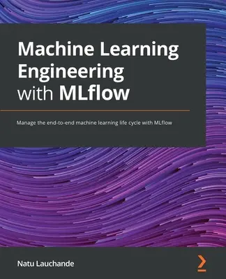 Ingeniería de aprendizaje automático con MLflow: Gestione el ciclo de vida integral del aprendizaje automático con MLflow - Machine Learning Engineering with MLflow: Manage the end-to-end machine learning life cycle with MLflow