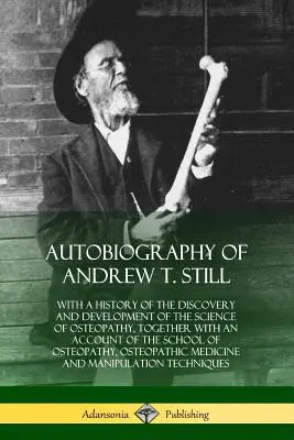 Autobiografía de Andrew T. Still: Con una historia del descubrimiento y desarrollo de la ciencia de la osteopatía, junto con un relato de la escuela. - Autobiography of Andrew T. Still: With a History of the Discovery and Development of the Science of Osteopathy, Together with an Account of the School