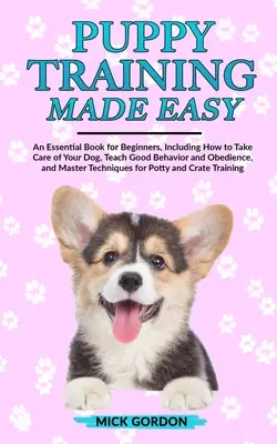 El adiestramiento de cachorros más fácil: Un libro esencial para principiantes, que incluye cómo cuidar de su perro, enseñarle buen comportamiento y obediencia, y dominarlo - Puppy Training Made Easy: An Essential Book for Beginners, Including How to Take Care of Your Dog, Teach Good Behavior and Obedience, and Master