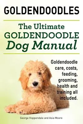 Goldendoodles. Manual definitivo del perro Goldendoodle. Goldendoodle Cuidado, Costos, Alimentación, Grooming, Salud y Formación Todo Incluido. - Goldendoodles. Ultimate Goldendoodle Dog Manual. Goldendoodle Care, Costs, Feeding, Grooming, Health and Training All Included.