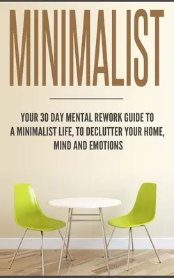 Minimalista: Tu guía de 30 días de reordenación mental para una vida minimalista, para desordenar tu casa, tu mente y tus emociones - Minimalist: Your 30 day Mental Rework Guide to a Minimalist Life, to Declutter Your Home, Mind and Emotions