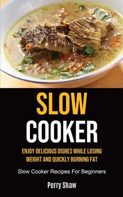 Slow Cooker: Disfruta de deliciosos platos mientras pierdes peso y quemas grasa rápidamente (Recetas de cocina lenta para principiantes) - Slow Cooker: Enjoy Delicious Dishes While Losing Weight And Quickly Burning Fat (Slow Cooker Recipes For Beginners)