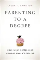 Parenting to a Degree: How Family Matters for College Women's Success (Ser padres hasta el final: la importancia de la familia para el éxito de las universitarias) - Parenting to a Degree: How Family Matters for College Women's Success