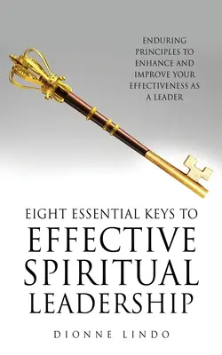 Ocho Claves Esenciales para un Liderazgo Espiritual Eficaz: Principios perdurables para aumentar y mejorar su eficacia como líder - Eight Essential Keys to Effective Spiritual Leadership: Enduring Principles to Enhance and Improve Your Effectiveness as a Leader
