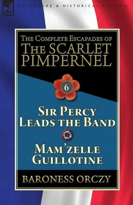 Las escapadas completas de la Pimpinela Escarlata: Tomo 6: Sir Percy lidera la banda y Mam'zelle Guillotine - The Complete Escapades of the Scarlet Pimpernel: Volume 6-Sir Percy Leads the Band & Mam'zelle Guillotine