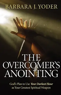 La unción del vencedor: El Plan de Dios para Usar su Hora Más Oscura como su Mejor Arma Espiritual - The Overcomer's Anointing: God's Plan to Use Your Darkest Hour as Your Greatest Spiritual Weapon