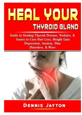 Cura tu Glándula Tiroides: Guía para Curar la Enfermedad de la Tiroides, Nódulos y Problemas para Curar la Pérdida de Cabello, Aumento de Peso, Depresión, Ansiedad, Trastornos de la Piel. - Heal your Thyroid Gland: Guide to Healing Thyroid Disease, Nodules, & Issues to Cure Hair Loss, Weight Gain, Depression, Anxiety, Skin Disorder