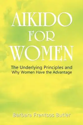 Aikido para mujeres: Los principios subyacentes y por qué las mujeres tienen ventaja - Aikido for Women: The Underlying Principles and Why Women Have the Advantage
