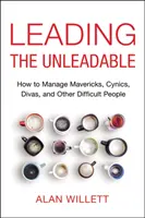 Liderando a los Ingobernables: Cómo dirigir a inconformistas, cínicos, divas y otras personas difíciles - Leading the Unleadable: How to Manage Mavericks, Cynics, Divas, and Other Difficult People