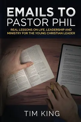 Emails al Pastor Phil: Lecciones Reales sobre la Vida, el Liderazgo y el Ministerio para el Líder Cristiano Joven - Emails to Pastor Phil: Real Lessons on Life, Leadership and Ministry for the Young Christian Leader