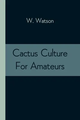 Cultivo de cactus para aficionados: En el que se describen los diversos cactus que crecen en este país, con instrucciones completas y prácticas para su cultivo. - Cactus Culture For Amateurs: Being Descriptions Of The Various Cactuses Grown In This Country, With Full And Practical Instructions For Their Succe