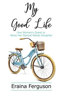 Mi buena vida: La búsqueda de una mujer para criar a su hija con necesidades especiales - My Good Life: One Woman's Quest to Raise Her Special Needs Daughter