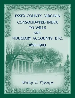 Índice consolidado de testamentos y cuentas fiduciarias, etc., del condado de Essex, Virginia, 1692-1903 - Essex County, Virginia Consolidated Index to Wills and Fiduciary Accounts, Etc., 1692-1903