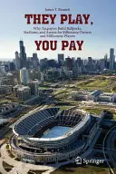 Ellos juegan, tú pagas: Por qué los contribuyentes construyen estadios y campos de juego para propietarios multimillonarios y jugadores millonarios. - They Play, You Pay: Why Taxpayers Build Ballparks, Stadiums, and Arenas for Billionaire Owners and Millionaire Players