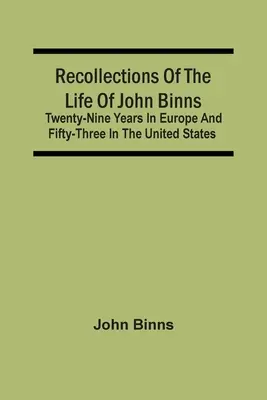Recuerdos de la vida de John Binns: veintinueve años en Europa y cincuenta y tres en Estados Unidos - Recollections Of The Life Of John Binns; Twenty-Nine Years In Europe And Fifty-Three In The United States