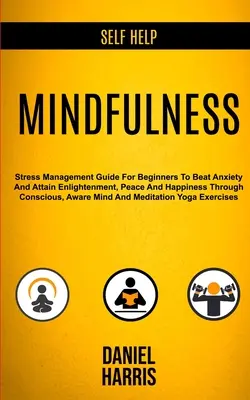 Autoayuda: Mindfulness: Guía de gestión del estrés para principiantes para vencer la ansiedad y alcanzar la iluminación, la paz y la felicidad a través de la atención plena. - Self Help: Mindfulness: Stress Management Guide for Beginners to Beat Anxiety and Attain Enlightenment, Peace and Happiness Throu