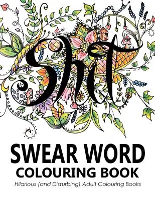 Libro para colorear con palabrotas: Divertidísimos (e inquietantes) libros para colorear para adultos - Swear Words Colouring Book: Hilarious (and Disturbing) Adult Colouring Books