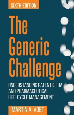 El desafío genérico: patentes, FDA y gestión del ciclo de vida farmacéutico (sexta edición) - The Generic Challenge: Understanding Patents, FDA and Pharmaceutical Life-Cycle Management (Sixth Edition)