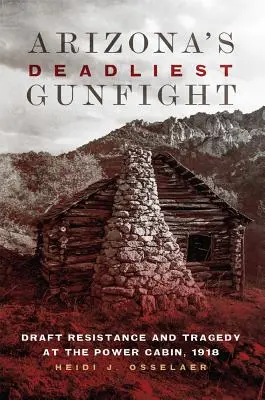 El tiroteo más mortífero de Arizona: Resistencia a la conscripción y tragedia en Power Cabin, 1918 - Arizona's Deadliest Gunfight: Draft Resistance and Tragedy at the Power Cabin, 1918