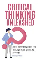 El arte del pensamiento crítico: Cómo construir el razonamiento más agudo posible por ti mismo - Critical Thinking Unleashed: How To Improve And Refine Your Thinking Process To Think More Effectively