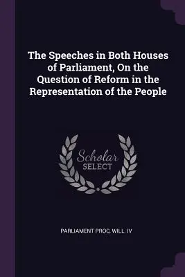 Los discursos en ambas Cámaras del Parlamento, sobre la cuestión de la reforma de la representación del pueblo - The Speeches in Both Houses of Parliament, On the Question of Reform in the Representation of the People