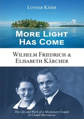 Ha llegado más luz: Wilhelm Friedrich y Elisabeth Krcher: Vida y obra de una pareja de misioneros en Chuuk/Micronesia - More Light Has Come: Wilhelm Friedrich & Elisabeth Krcher: The Life and Work of a Missionary Couple in Chuuk/Micronesia