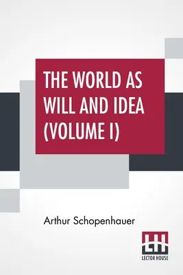 El mundo como voluntad e idea (Volumen I): Traducido del alemán por R. B. Haldane, M.A. y J. Kemp, M.A.; en tres volúmenes - Vol. I. - The World As Will And Idea (Volume I): Translated From The German By R. B. Haldane, M.A. And J. Kemp, M.A.; In Three Volumes - Vol. I.