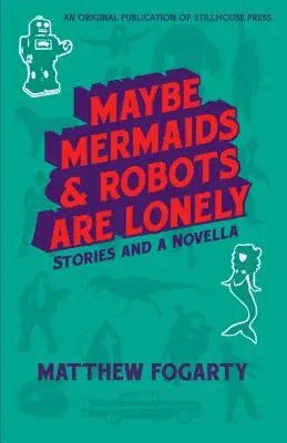 Maybe Mermaids & Robots are Lonely: Stories and a Novella (Tal vez las sirenas y los robots se sientan solos) - Maybe Mermaids & Robots are Lonely: Stories and a Novella